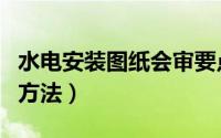 水电安装图纸会审要点（水电安装图纸会审的方法）