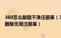 360怎么卸载干净注册表（360安全卫士如何给注册表瘦身、删除无用注册表）