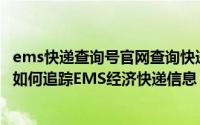 ems快递查询号官网查询快递查询（如何查询EMS经济快递如何追踪EMS经济快递信息）