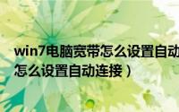 win7电脑宽带怎么设置自动连接功能（Win7电脑宽带连接怎么设置自动连接）