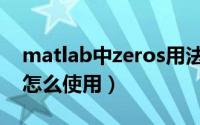 matlab中zeros用法（matlab中zeros函数怎么使用）