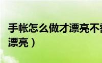 手帐怎么做才漂亮不需要写字（手帐怎么做才漂亮）