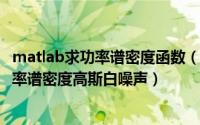 matlab求功率谱密度函数（用Matlab wgn函数生成指定功率谱密度高斯白噪声）