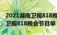 2021湖南卫视818晚会嘉宾名单（2021湖南卫视818晚会节目单）