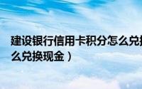 建设银行信用卡积分怎么兑换话费（建设银行信用卡积分怎么兑换现金）