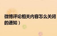 微博评论相关内容怎么关闭（新浪微博怎样关闭对我的评论的通知）