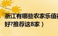 浙江有哪些农家乐值得一去（浙江农家乐哪里好?推荐这8家）