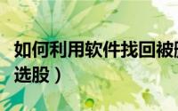 如何利用软件找回被删的好友（如何利用软件选股）