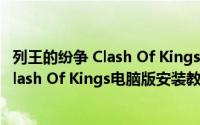 列王的纷争 Clash Of Kings电脑版安装教程（列王的纷争 Clash Of Kings电脑版安装教程）