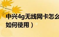 中兴4g无线网卡怎么安装（中兴3G无线网卡如何使用）