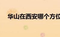 华山在西安哪个方位（华山在西安哪里）