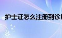 护士证怎么注册到诊所（护士证怎么注册）