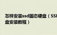 怎样安装ssd固态硬盘（SSD固态硬盘如何安装SSD固态硬盘安装教程）