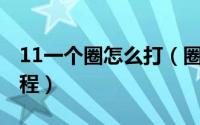 11一个圈怎么打（圈11到圈20怎么打详细教程）