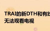 TRAI的新DTH和有线电视规则从4月1日起将无法观看电视