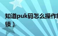 知道puk码怎么操作解锁（使用puk码怎么解锁）