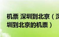 机票 深圳到北京（深航机票预订怎么预订深圳到北京的机票）