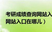 考研成绩查询网站入口2022（考研成绩查询网站入口在哪儿）