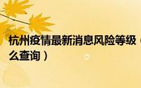 杭州疫情最新消息风险等级（2022杭州疫情最新风险等级怎么查询）