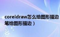 coreldraw怎么给图形描边（CoreDraw软件中怎样用轮廓笔给图形描边）