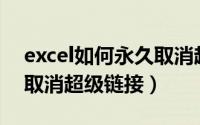 excel如何永久取消超链接（Excel 365如何取消超级链接）