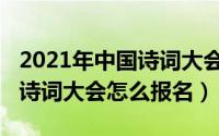 2021年中国诗词大会怎么参加（2021年中国诗词大会怎么报名）