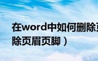 在word中如何删除页眉（在word中如何删除页眉页脚）