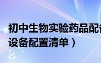 初中生物实验药品配备清单（初中生物实验室设备配置清单）