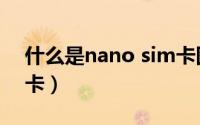 什么是nano sim卡图片（什么是nano sim卡）