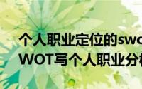 个人职业定位的swot分析怎么写（如何用SWOT写个人职业分析）