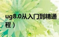 ug8.0从入门到精通（UG8.0从入门到精通教程）