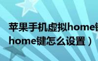 苹果手机虚拟home键怎么设（苹果手机虚拟home键怎么设置）