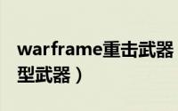 warframe重击武器（warframe怎么使用重型武器）