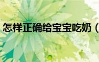 怎样正确给宝宝吃奶（怎样正确给宝宝断奶）