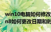 win10电脑如何修改时间和日期（win10/win8如何更改日期和时间）