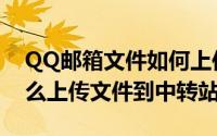 QQ邮箱文件如何上传到中转站（QQ邮箱怎么上传文件到中转站）