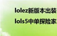 lolez新版本出装（中单APEZ出装|lols5中单探险家出装顺序）