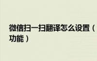 微信扫一扫翻译怎么设置（如何使用微信5.0的扫一扫翻译功能）