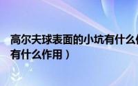 高尔夫球表面的小坑有什么作用视频（高尔夫球表面的小坑有什么作用）