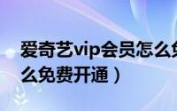 爱奇艺vip会员怎么免费（爱奇艺VIP会员怎么免费开通）