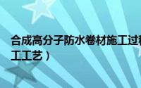 合成高分子防水卷材施工过程控制（合成高分子防水卷材施工工艺）