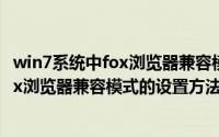 win7系统中fox浏览器兼容模式的设置方法（win7系统中fox浏览器兼容模式的设置方法）