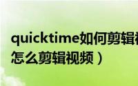 quicktime如何剪辑视频（quicktime专业版怎么剪辑视频）