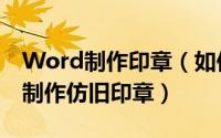 Word制作印章（如何通过印章大师和Word制作仿旧印章）