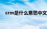 crm是什么意思中文（CRM是什么意思）