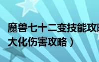 魔兽七十二变技能攻略（七十二变魔王降临最大化伤害攻略）