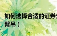 如何选择合适的证券公司（如何选择合适的悬臂吊）