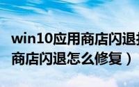 win10应用商店闪退打不开（win10系统应用商店闪退怎么修复）