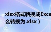 xlsx格式转换成Excel（Excel文件格式.xls怎么转换为.xlsx）