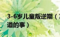 3-6岁儿童叛逆期（3-6岁幼儿叛逆期必须知道的事）